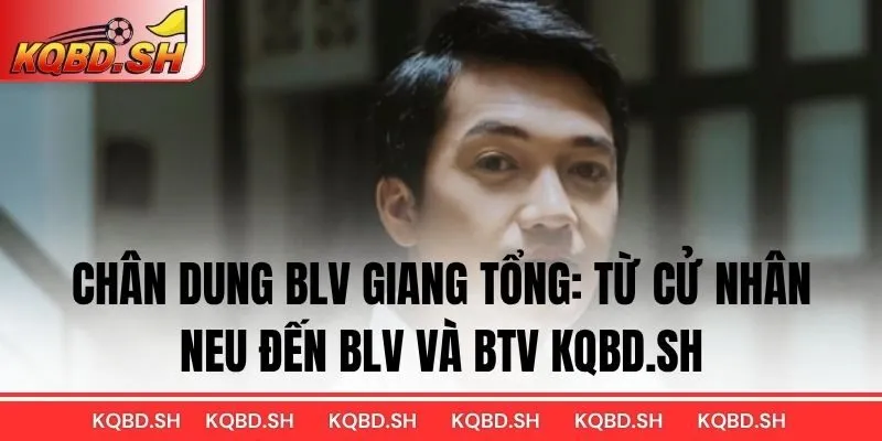 Chân dung BLV Giang Tổng: Từ Cử Nhân NEU đến BLV và BTV KQBD.SH