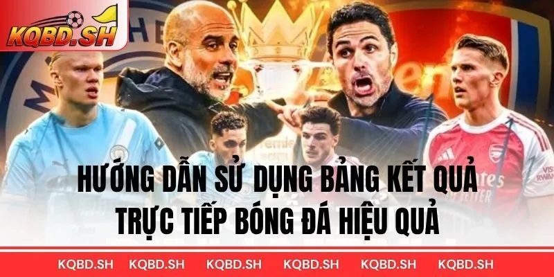 Hướng dẫn sử dụng bảng Kết quả trực tiếp bóng đá hiệu quả