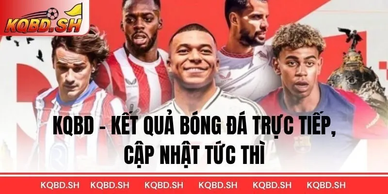 KQBD – Kết quả bóng đá trực tiếp, cập nhật tức thì