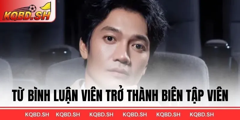 Từ Bình Luận Viên trở thành Biên Tập Viên